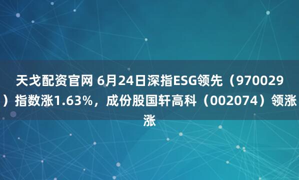 天戈配资官网 6月24日深指ESG领先（970029）指数涨1.63%，成份股国轩高科（002074）领涨