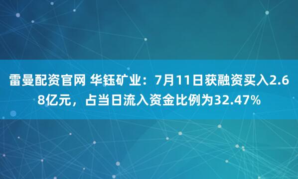 雷曼配资官网 华钰矿业：7月11日获融资买入2.68亿元，占当日流入资金比例为32.47%