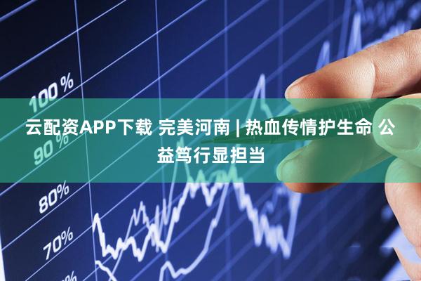 云配资APP下载 完美河南 | 热血传情护生命 公益笃行显担当